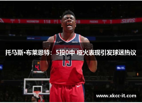 托马斯·布莱恩特：5投0中 哑火表现引发球迷热议